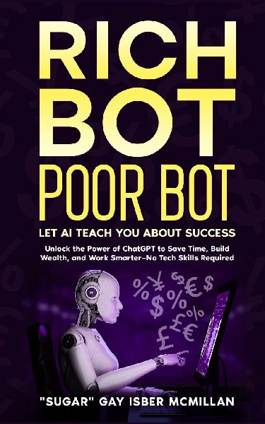 Rich Bot Poor Bot, Let AI Teach You About Success with the Ease of ChatGPT for Entrepreneurs, Beginners and Professionals: Unlock the Power of ChatGPT to Save Time, build Wealth and Work Smarter