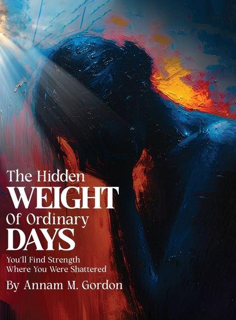THE Hidden WEIGHT Of Ordinary DAYS: Youll Find Strength Where You Were Shattered