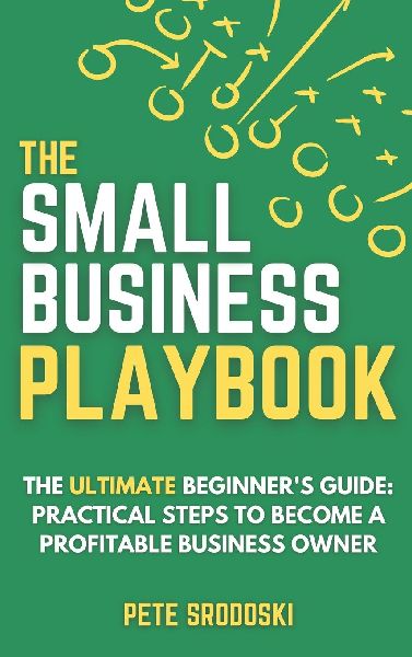 The Small Business Playbook: Practical Steps To Become A Profitable Business Owner