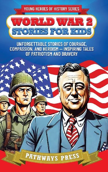 World War 2 Stories for Kids: Unforgettable Stories of Courage, Compassion, and Heroism - Inspiring Tales of Patriotism and Bravery