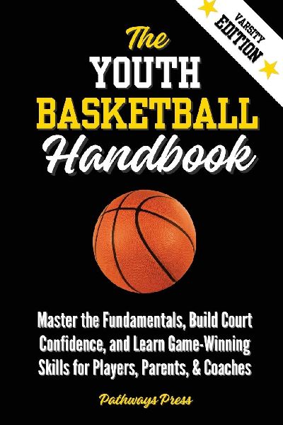 The Youth Basketball Handbook: Master the Fundamentals, Build Court Confidence, and Learn Game-Winning Skills for Players, Parents, & Coaches