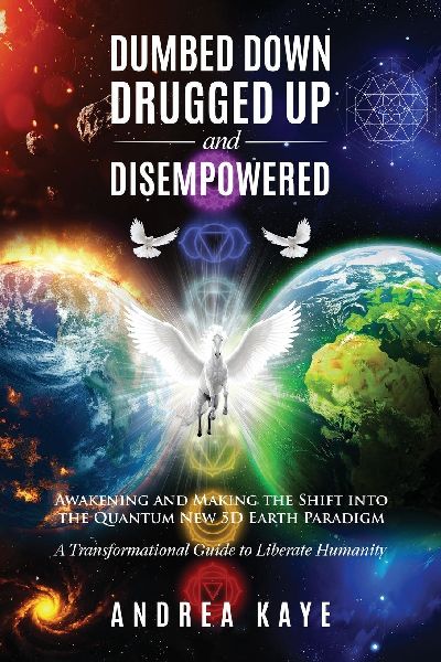 Dumbed Down Drugged Up & Disempowered: Awakening and Making the Shift into the Quantum New 5D Earth Paradigm: A Transformational Guide to Liberate Humanity
