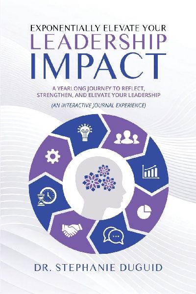 Exponentially Elevate Your Leadership Impact: A Yearlong Journey to Reflect, Strengthen, and Elevate Your Leadership: An Interactive Journal Experience