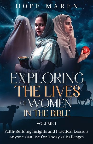 Exploring the Lives of Women in the Bible: Faith-Building Insights and Practical Lessons Anyone Can Use for Todays Challenges, Vol 1