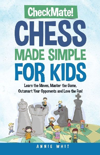 Checkmate! Chess Made Simple for Kids: Learn the Moves, Master the Game, Outsmart Your Opponents and Love the Fun!