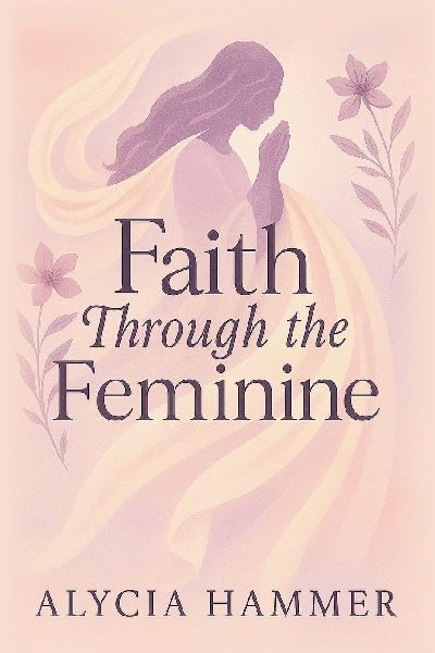 Faith Through the Feminine: A Biblical Approach to Menstruation, Cycle Syncing, and All Things Women's Health