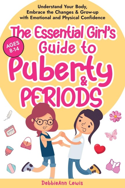The Essential Girl's Guide to Puberty & Periods: Understand Your Body, Embrace the Changes & Grow-up with Emotional and Physical Confidence