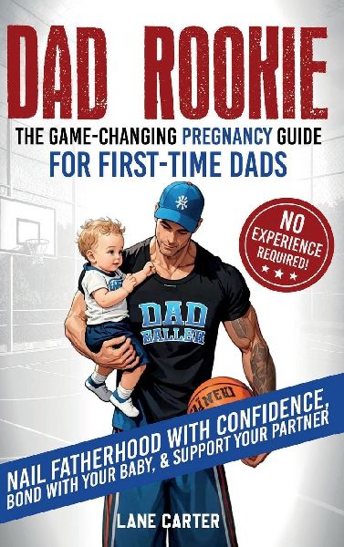Dad Rookie - The Game-Changing Pregnancy Guide for First-Time Dads: Nail Fatherhood with Confidence, Bond with Your Baby, & Support Your Partner-No Experience Required!