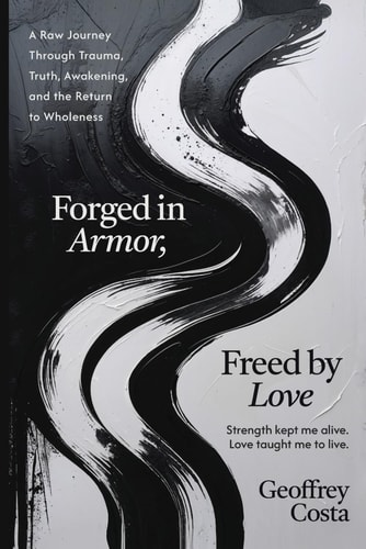 Forged in Armor, Freed by Love A Raw Journey Through Trauma, Truth, Awakening, and the Return to Wholeness