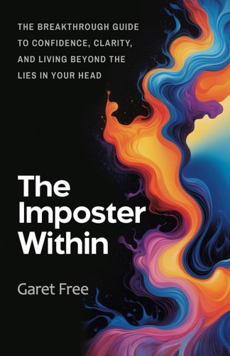 The Imposter Within The Breakthrough Guide to Confidence, Clarity, and Living Beyond the Lies in Your Head