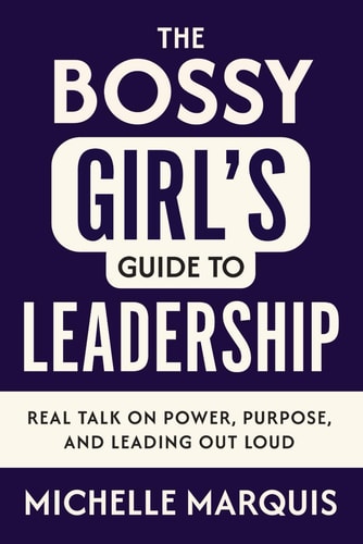 The Bossy Girl's Guide to Leadership Real Talk on Power, Purpose, and Leading Out Loud