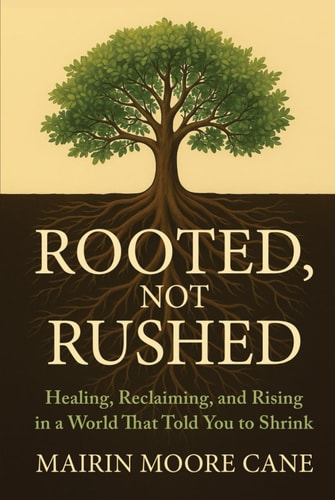 ROOTED, NOT RUSHED Healing, Reclaiming, and Rising in a World That Told You to Shrink