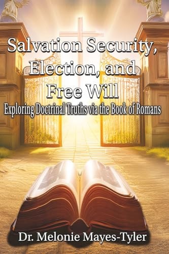 Salvation Security, Election, and Free Will Exploring Doctrinal Truths Via the Book of Romans