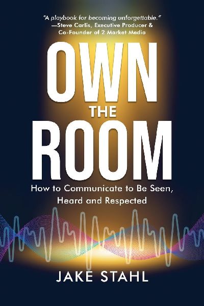 Own the Room: How to Communicate to Be Seen, Heard and Respected