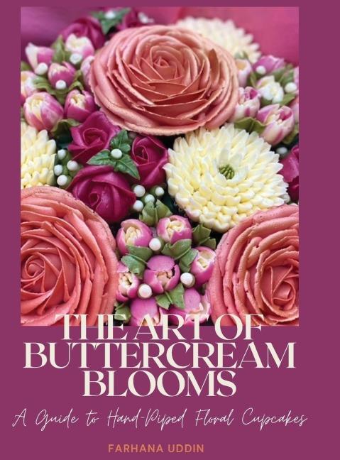 THE ART OF BUTTERCREAM BLOOMS: A Guide to Hand-Piped Floral Cupcakes
