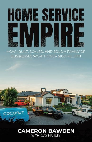 Home Service Empire: How I Built, Scaled, and Sold a Family of Businesses Worth Over $100 Million