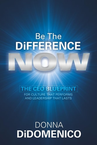 Be the Difference Now: The CEO’s Blueprint for Cultures That Perform and Leadership That Lasts