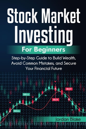 Stock Market Investing for Beginners Tep-By-Step Guide to Build Wealth, Avoid Common Mistakes, and Secure Your Financial Future