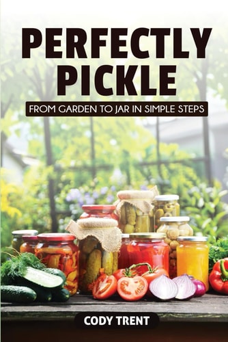 Perfectly Pickle From Garden to Jar in Simple Steps