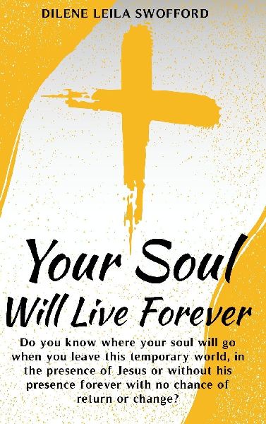 Your Soul Will Live Forever: Do you know where your soul will go when you leave this temporary world, in the presence of Jesus or without His presence, forever with no possibility of return or change?