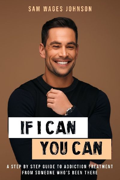 If I Can, You Can: A STEP BY STEP GUIDE TO ADDICTION TREATMENT FROM SOMEONE WHOS BEEN THERE
