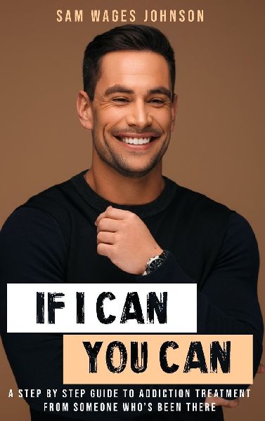 If I Can, You Can: A STEP BY STEP GUIDE TO ADDICTION TREATMENT FROM SOMEONE WHOS BEEN THERE