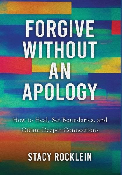 Forgive Without an Apology: How to Heal, Set Boundaries, and Create Deeper Connections