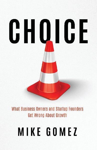 Choice: What Startup Founders And Business Owners Get Wrong About Growth