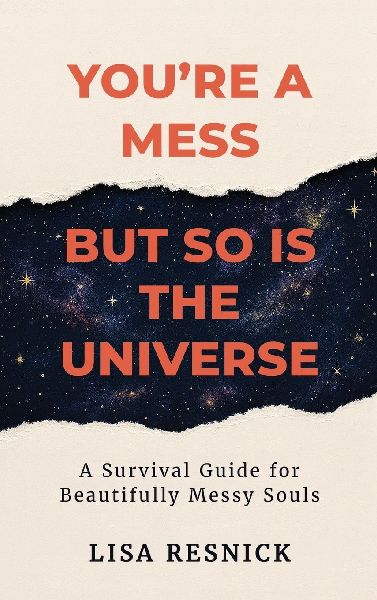 Youre a Mess, But So is the Universe: A Survival Guide for Beautifully Messy Souls