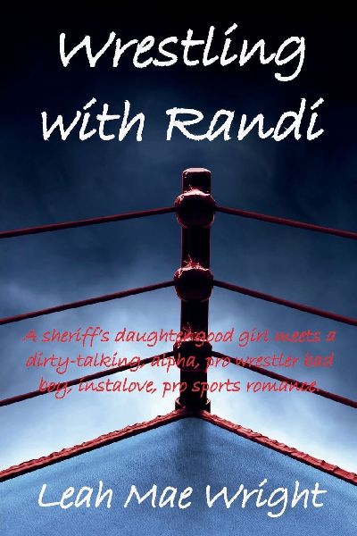 Wrestling With Randi: A sheriff's daughter good girl meets a dirty-talking, alpha, pro wrestler bad boy, instalove, pro sports romance.