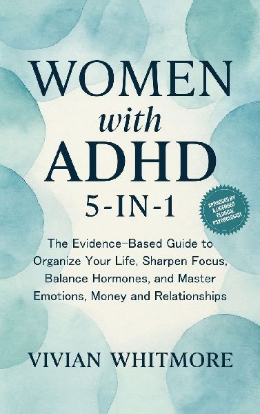 Women with ADHD 5-in-1: The Evidence-Based Guide to Organize Your Life, Sharpen Focus, Balance Hormones, and Master Emotions, Money and Relationships