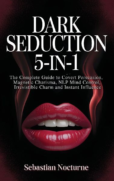 Dark Seduction 5-in-1: The Complete Guide to Covert Persuasion, Magnetic Charisma, NLP Mind Control, Irresistible Charm and Instant Influence