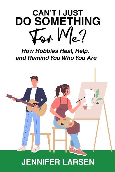 Cant I Just Do Something For Me?  How Hobbies Heal, Help, and Remind You Who You Are