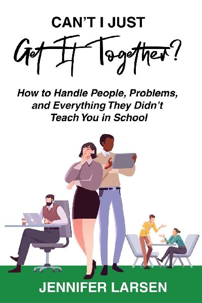 Cant I Just Get It Together?  How to Handle People, Problems, and Everything They Didnt Teach You in School
