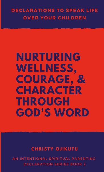 Declarations to Speak Life Over Your Children: Nurturing Wellness, Courage, and Character Through Gods Word