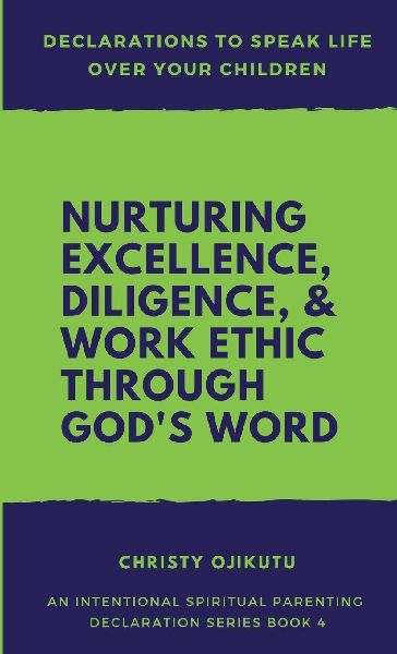 Declarations to Speak Life Over Your Children: Nurturing Excellence, Diligence and Work Ethic Through Gods Word