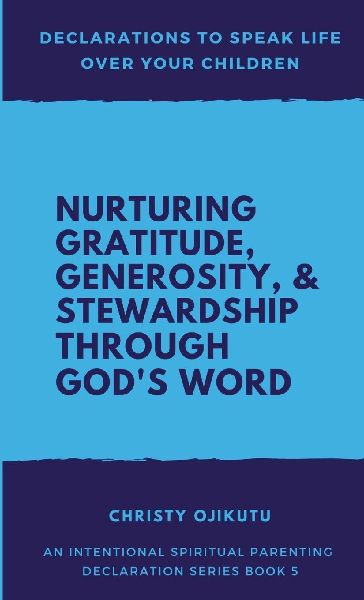 Declarations to Speak Life Over Your Children: Nurturing Gratitude, Generosity, and Stewardship Through Gods Word