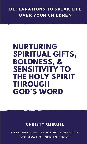 Declarations to Speak Life Over Your Children: Nurturing Spiritual Gifts, Boldness, & Sensitivity to the Holy Spirit Through Gods Word