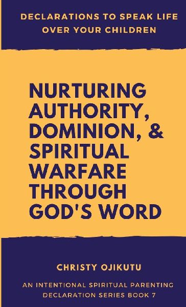 Declarations to Speak Life Over Your Children: Nurturing Authority, Dominion, and Spiritual Warfare Through Gods Word