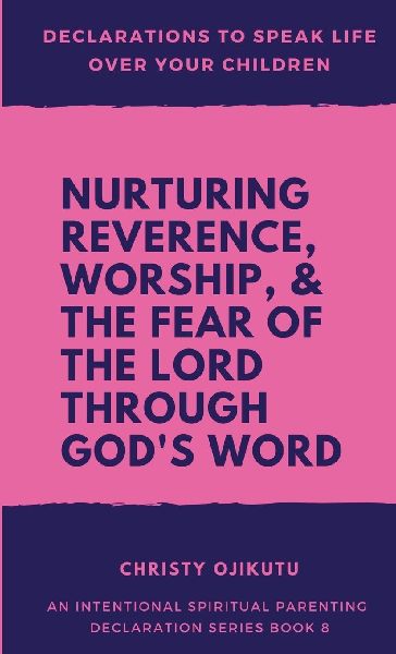 Declarations to Speak Life Over Your Children: Nurturing Reverence, Worship, & the Fear of the Lord Through Gods Word