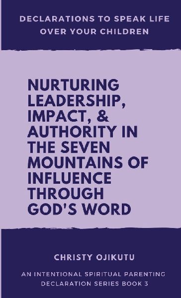 Declarations to Speak Life Over Your Children: Nurturing Leadership, Impact & Authority in the Seven Mountains of Influence Through Gods Word