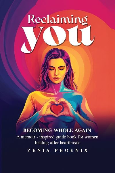 RECLAIMING YOU: BECOMING WHOLE AGAIN: A memoir-inspired guidebook for women healing after heartbreak