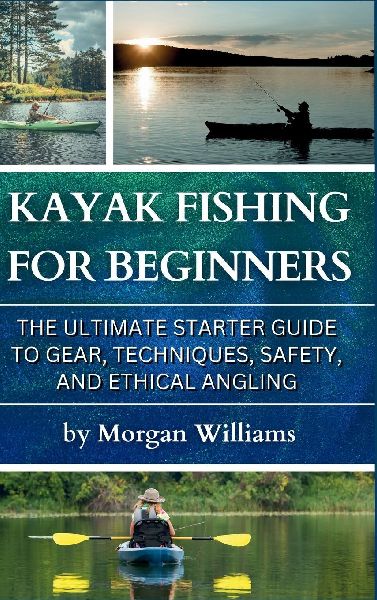 Kayak Fishing for Beginners: The Ultimate Starter Guide to Gear, Techniques, Safety, and Ethical Angling