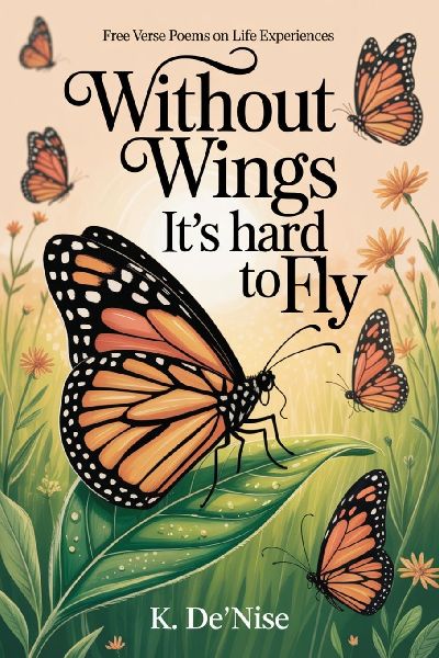 Without Wings Its hard to Fly: Free Verse Poems on Life Experiences