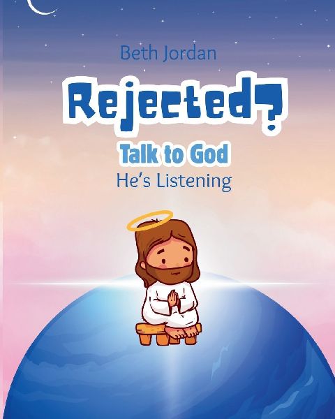 Rejected? Talk to God: Hes Listening