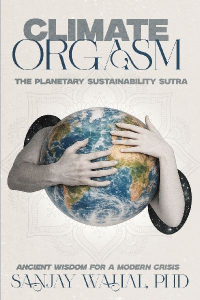 Climate Orgasm: The Planetary Sustainability Sutra - Ancient Wisdom for a Modern Crisis
