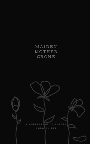 Maiden, Mother, Crone: A collection of poetry