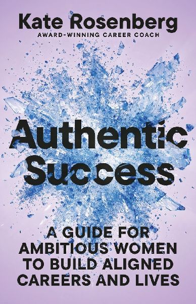 Authentic Success: A Guide for Ambitious Women to Build Aligned Careers and Lives