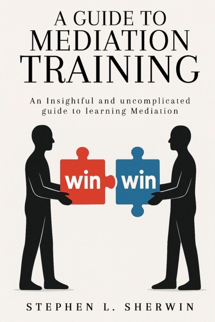 A Guide to Mediation Training: An Insightful and Uncomplicated Guide to Learning Mediation