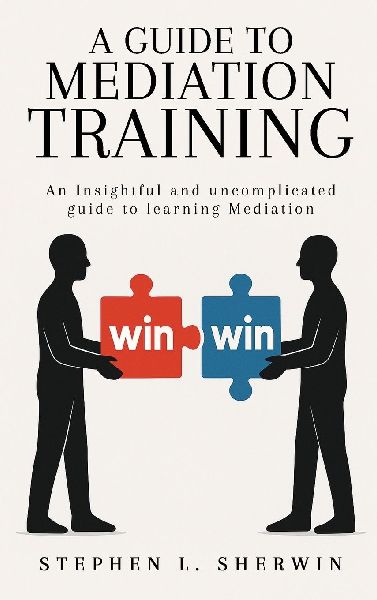 A Guide to Mediation Training: An Insightful and Uncomplicated Guide to Learning Mediation